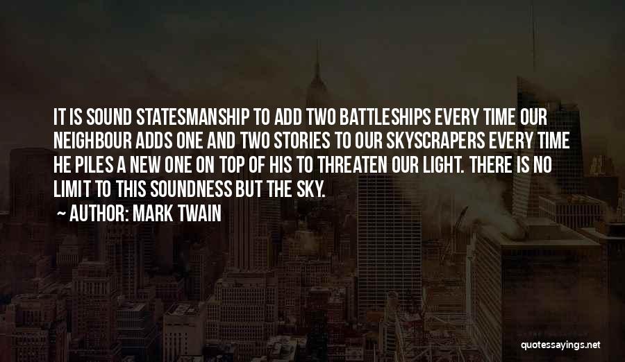 Mark Twain Quotes: It Is Sound Statesmanship To Add Two Battleships Every Time Our Neighbour Adds One And Two Stories To Our Skyscrapers