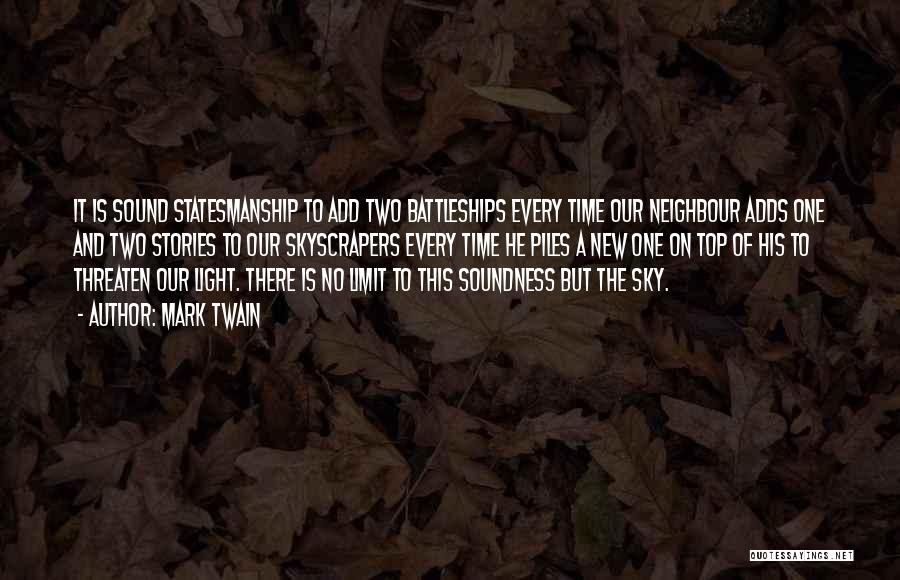 Mark Twain Quotes: It Is Sound Statesmanship To Add Two Battleships Every Time Our Neighbour Adds One And Two Stories To Our Skyscrapers