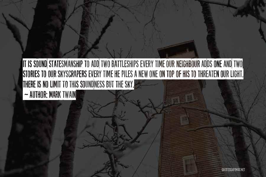 Mark Twain Quotes: It Is Sound Statesmanship To Add Two Battleships Every Time Our Neighbour Adds One And Two Stories To Our Skyscrapers