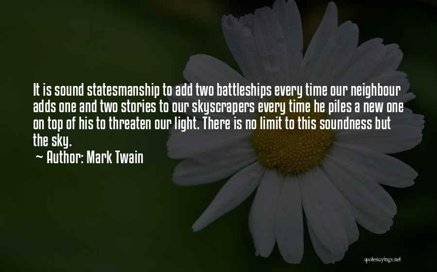 Mark Twain Quotes: It Is Sound Statesmanship To Add Two Battleships Every Time Our Neighbour Adds One And Two Stories To Our Skyscrapers