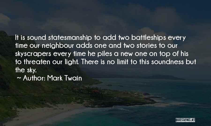 Mark Twain Quotes: It Is Sound Statesmanship To Add Two Battleships Every Time Our Neighbour Adds One And Two Stories To Our Skyscrapers