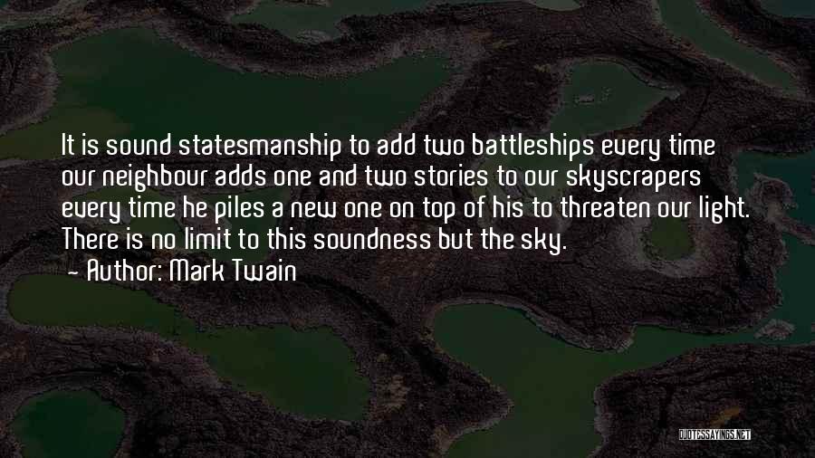 Mark Twain Quotes: It Is Sound Statesmanship To Add Two Battleships Every Time Our Neighbour Adds One And Two Stories To Our Skyscrapers