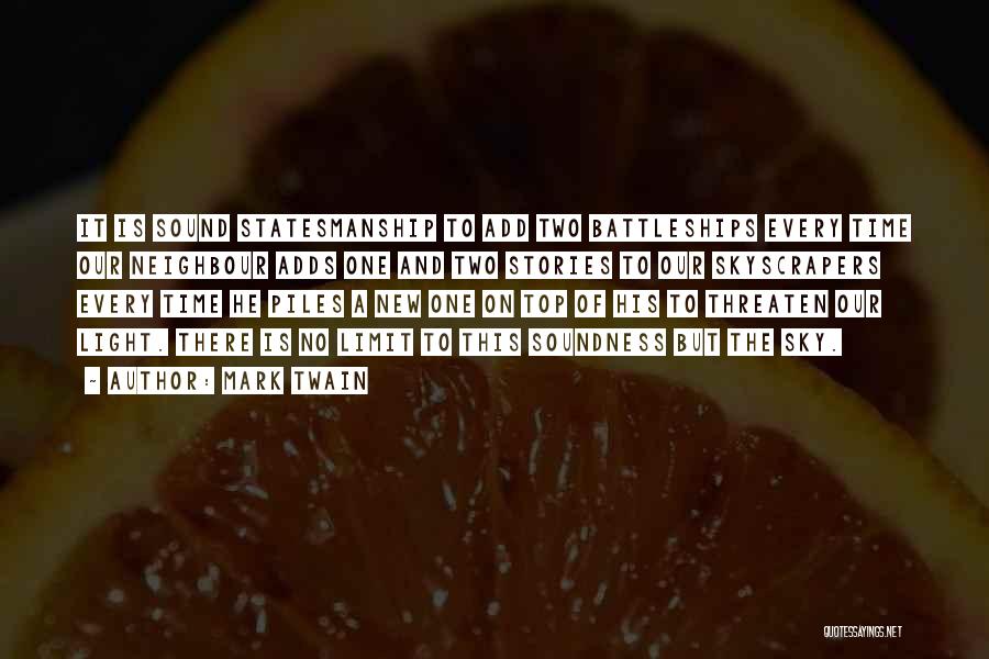 Mark Twain Quotes: It Is Sound Statesmanship To Add Two Battleships Every Time Our Neighbour Adds One And Two Stories To Our Skyscrapers