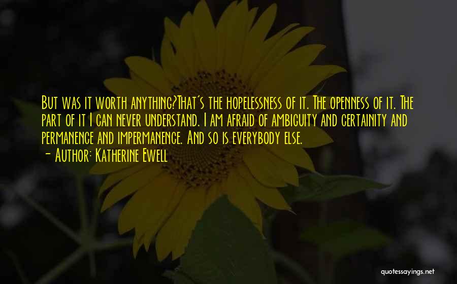 Katherine Ewell Quotes: But Was It Worth Anything?that's The Hopelessness Of It. The Openness Of It. The Part Of It I Can Never