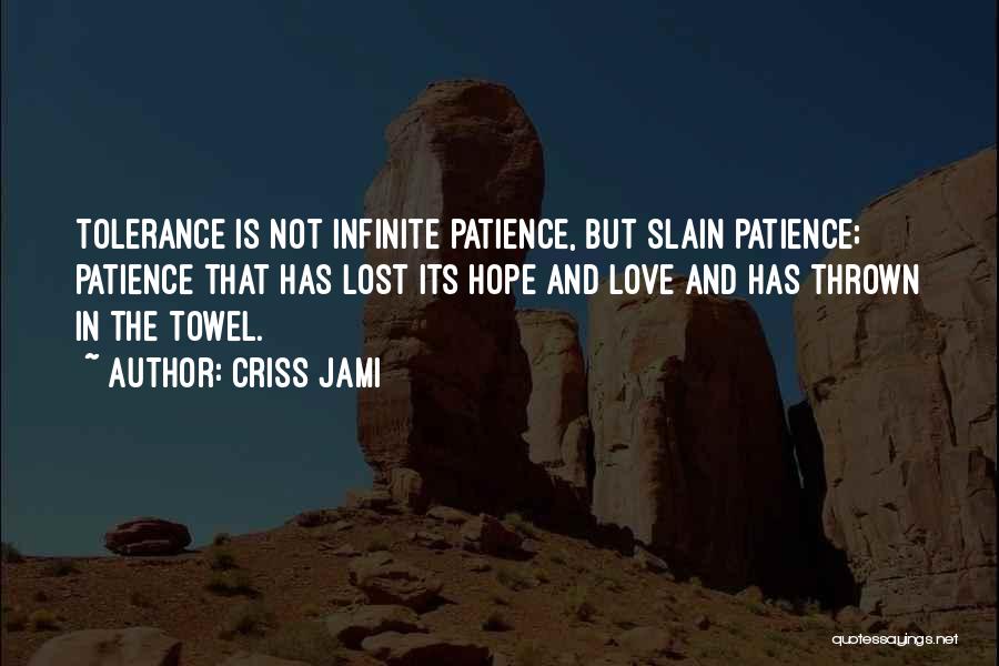 Criss Jami Quotes: Tolerance Is Not Infinite Patience, But Slain Patience; Patience That Has Lost Its Hope And Love And Has Thrown In