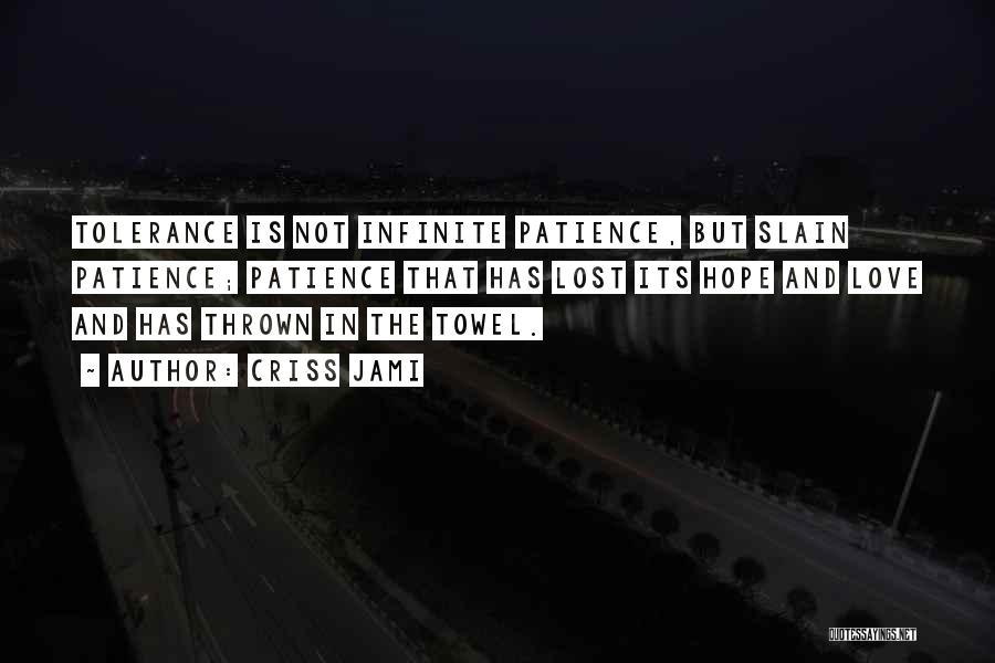 Criss Jami Quotes: Tolerance Is Not Infinite Patience, But Slain Patience; Patience That Has Lost Its Hope And Love And Has Thrown In