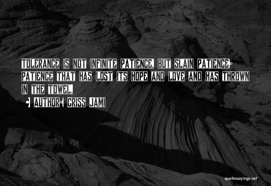 Criss Jami Quotes: Tolerance Is Not Infinite Patience, But Slain Patience; Patience That Has Lost Its Hope And Love And Has Thrown In