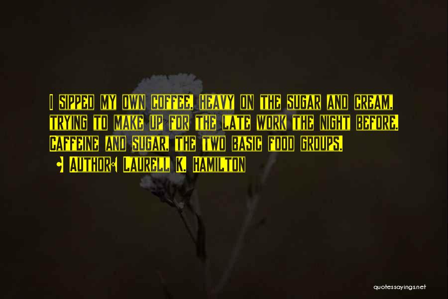 Laurell K. Hamilton Quotes: I Sipped My Own Coffee, Heavy On The Sugar And Cream, Trying To Make Up For The Late Work The