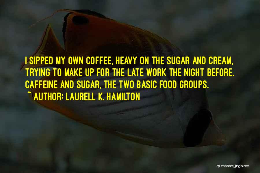 Laurell K. Hamilton Quotes: I Sipped My Own Coffee, Heavy On The Sugar And Cream, Trying To Make Up For The Late Work The