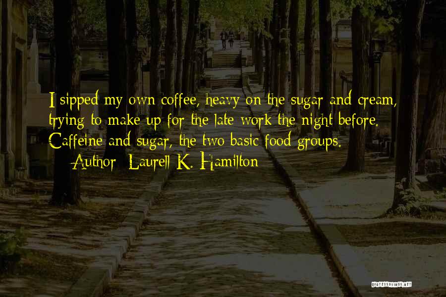 Laurell K. Hamilton Quotes: I Sipped My Own Coffee, Heavy On The Sugar And Cream, Trying To Make Up For The Late Work The