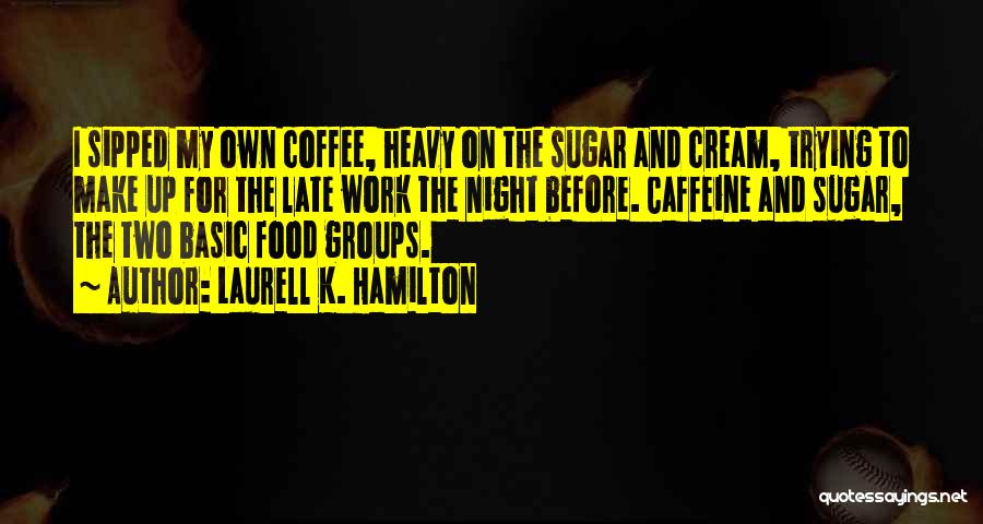 Laurell K. Hamilton Quotes: I Sipped My Own Coffee, Heavy On The Sugar And Cream, Trying To Make Up For The Late Work The