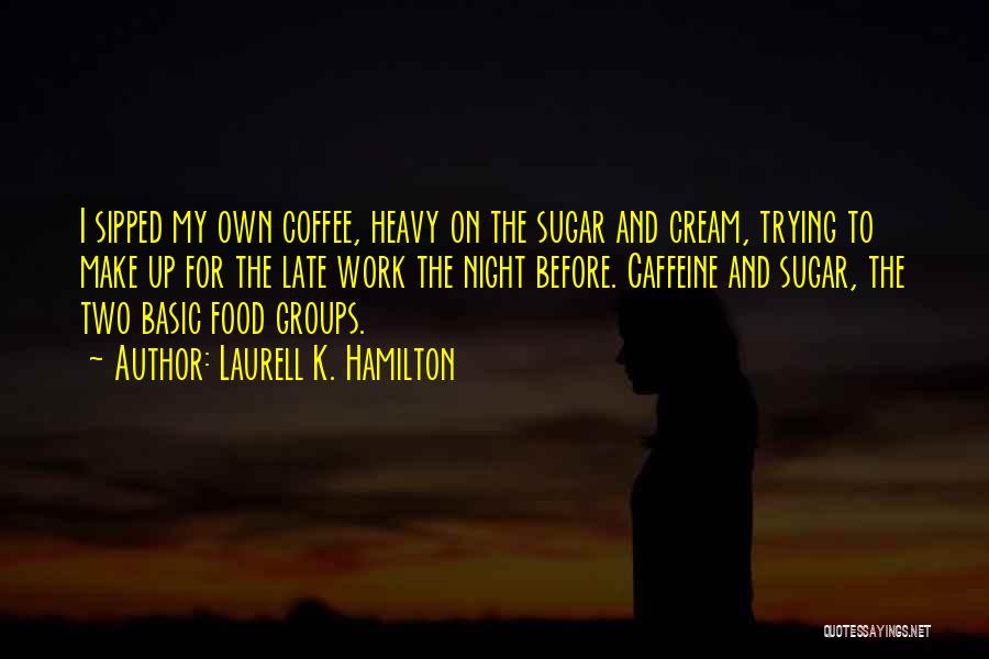 Laurell K. Hamilton Quotes: I Sipped My Own Coffee, Heavy On The Sugar And Cream, Trying To Make Up For The Late Work The