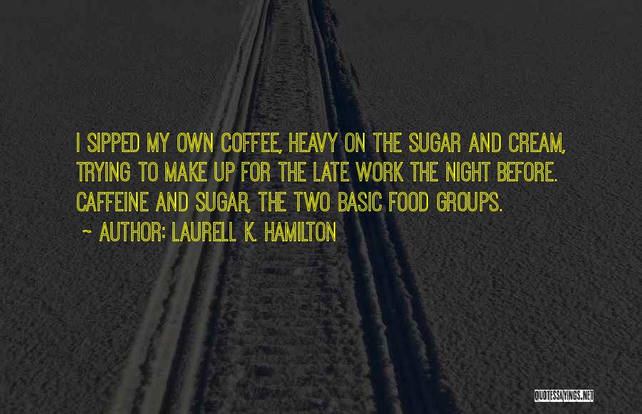 Laurell K. Hamilton Quotes: I Sipped My Own Coffee, Heavy On The Sugar And Cream, Trying To Make Up For The Late Work The