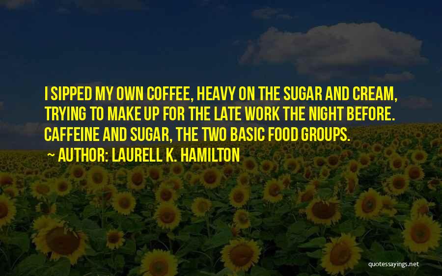 Laurell K. Hamilton Quotes: I Sipped My Own Coffee, Heavy On The Sugar And Cream, Trying To Make Up For The Late Work The