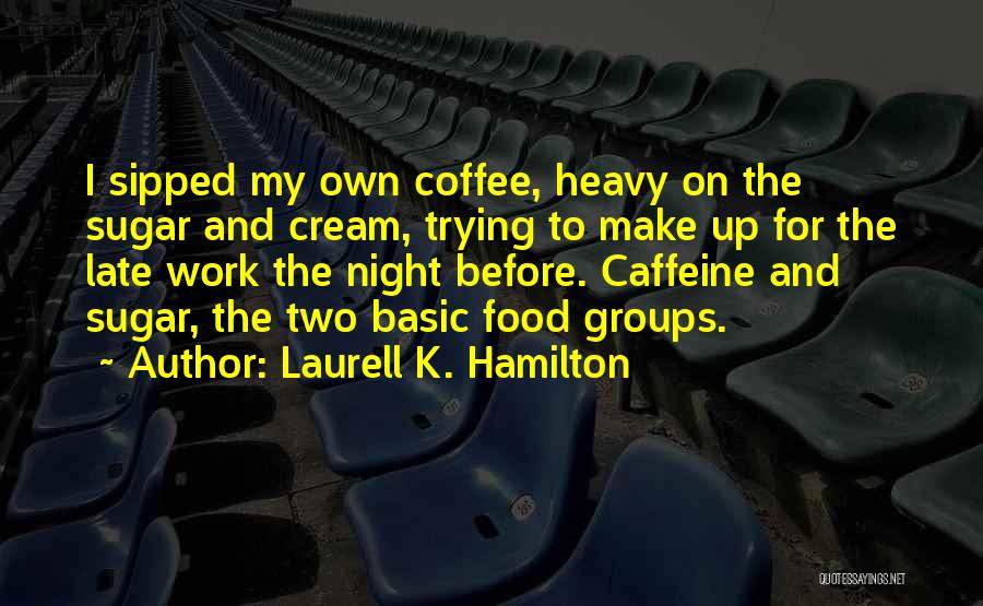 Laurell K. Hamilton Quotes: I Sipped My Own Coffee, Heavy On The Sugar And Cream, Trying To Make Up For The Late Work The