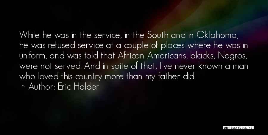 Eric Holder Quotes: While He Was In The Service, In The South And In Oklahoma, He Was Refused Service At A Couple Of