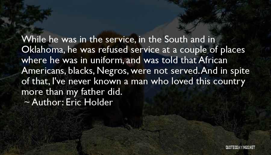Eric Holder Quotes: While He Was In The Service, In The South And In Oklahoma, He Was Refused Service At A Couple Of