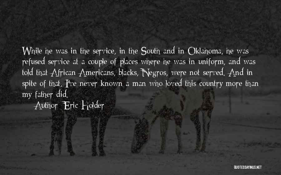 Eric Holder Quotes: While He Was In The Service, In The South And In Oklahoma, He Was Refused Service At A Couple Of