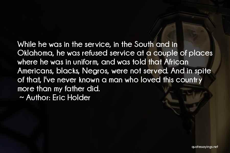 Eric Holder Quotes: While He Was In The Service, In The South And In Oklahoma, He Was Refused Service At A Couple Of