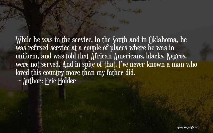 Eric Holder Quotes: While He Was In The Service, In The South And In Oklahoma, He Was Refused Service At A Couple Of