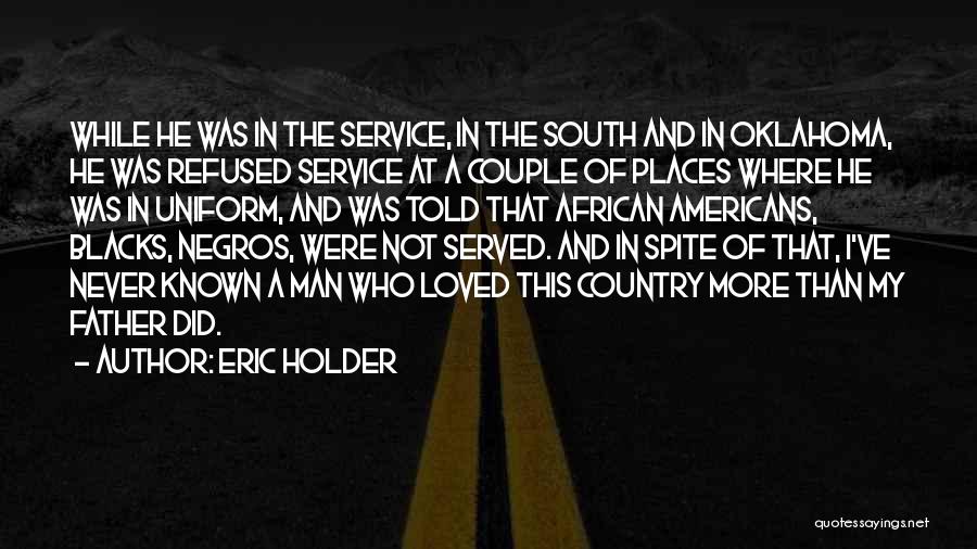 Eric Holder Quotes: While He Was In The Service, In The South And In Oklahoma, He Was Refused Service At A Couple Of