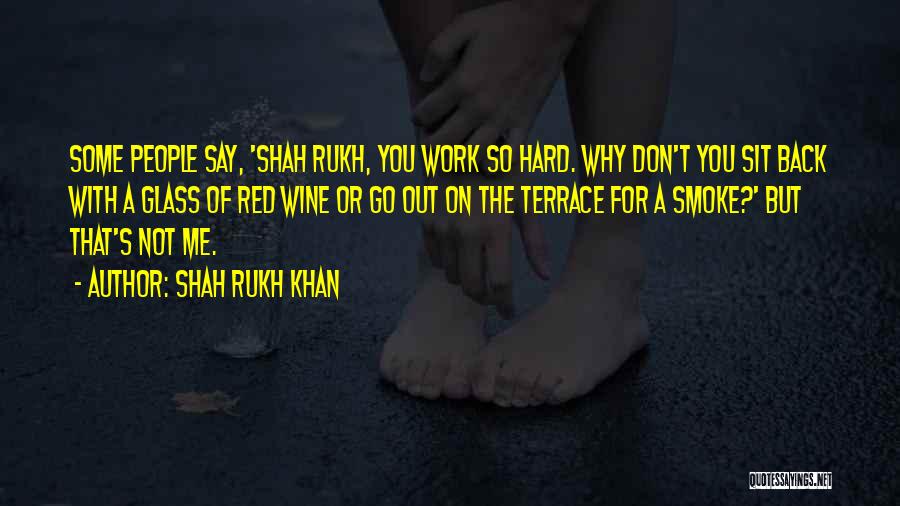 Shah Rukh Khan Quotes: Some People Say, 'shah Rukh, You Work So Hard. Why Don't You Sit Back With A Glass Of Red Wine