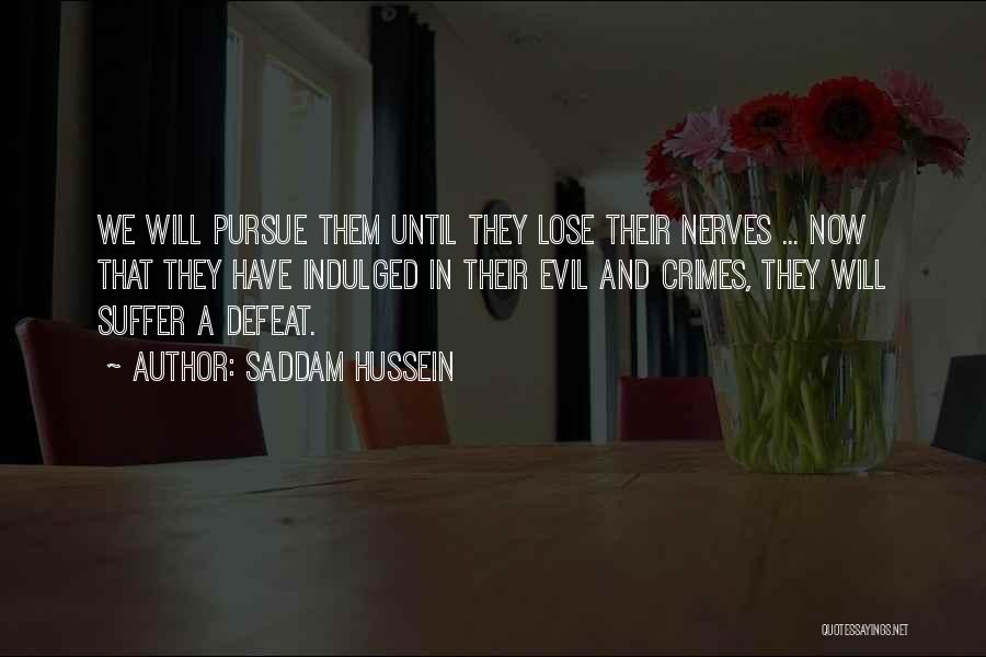 Saddam Hussein Quotes: We Will Pursue Them Until They Lose Their Nerves ... Now That They Have Indulged In Their Evil And Crimes,