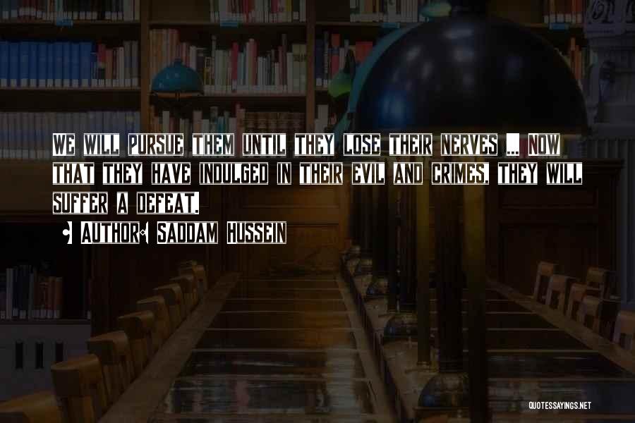 Saddam Hussein Quotes: We Will Pursue Them Until They Lose Their Nerves ... Now That They Have Indulged In Their Evil And Crimes,