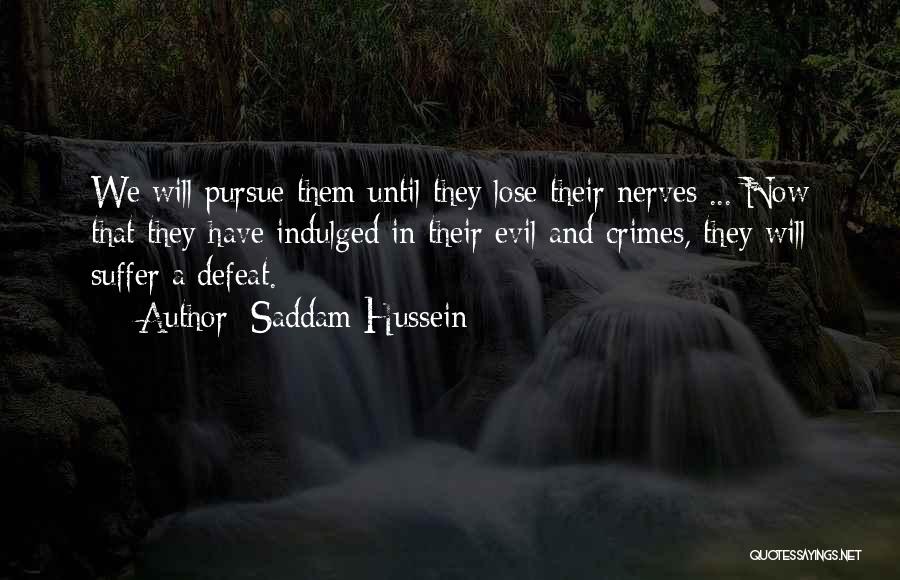 Saddam Hussein Quotes: We Will Pursue Them Until They Lose Their Nerves ... Now That They Have Indulged In Their Evil And Crimes,