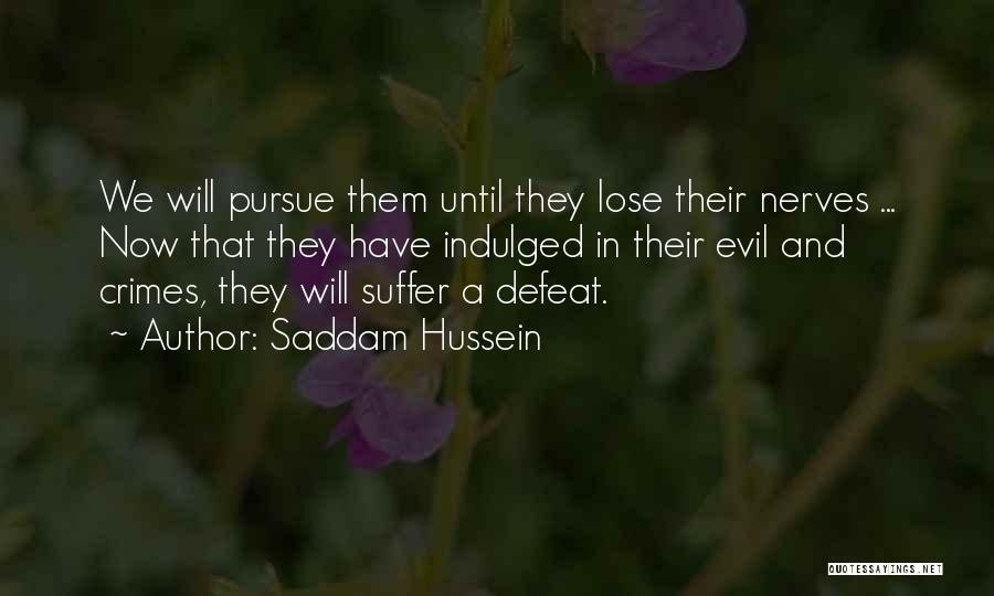Saddam Hussein Quotes: We Will Pursue Them Until They Lose Their Nerves ... Now That They Have Indulged In Their Evil And Crimes,