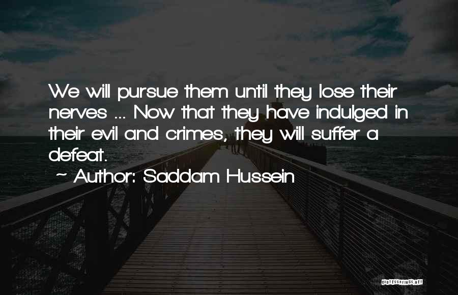 Saddam Hussein Quotes: We Will Pursue Them Until They Lose Their Nerves ... Now That They Have Indulged In Their Evil And Crimes,