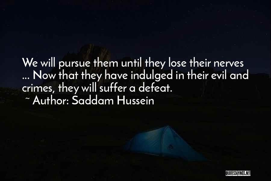 Saddam Hussein Quotes: We Will Pursue Them Until They Lose Their Nerves ... Now That They Have Indulged In Their Evil And Crimes,