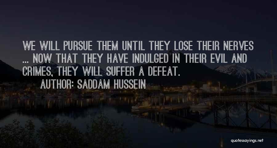 Saddam Hussein Quotes: We Will Pursue Them Until They Lose Their Nerves ... Now That They Have Indulged In Their Evil And Crimes,