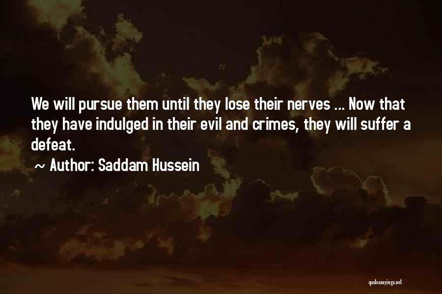 Saddam Hussein Quotes: We Will Pursue Them Until They Lose Their Nerves ... Now That They Have Indulged In Their Evil And Crimes,