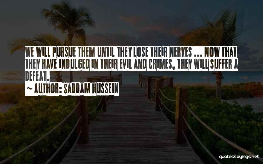 Saddam Hussein Quotes: We Will Pursue Them Until They Lose Their Nerves ... Now That They Have Indulged In Their Evil And Crimes,