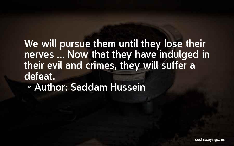 Saddam Hussein Quotes: We Will Pursue Them Until They Lose Their Nerves ... Now That They Have Indulged In Their Evil And Crimes,