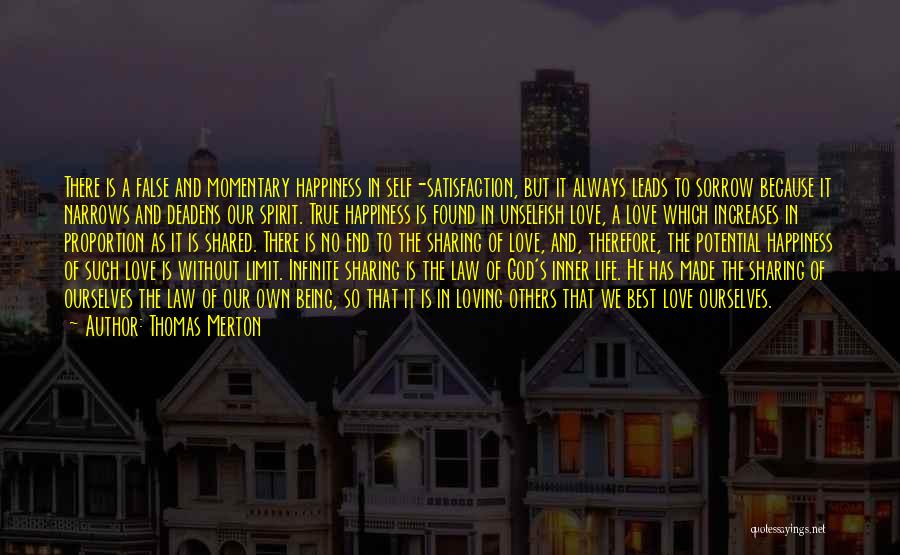 Thomas Merton Quotes: There Is A False And Momentary Happiness In Self-satisfaction, But It Always Leads To Sorrow Because It Narrows And Deadens