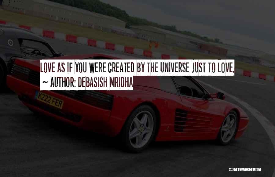 Debasish Mridha Quotes: Love As If You Were Created By The Universe Just To Love.