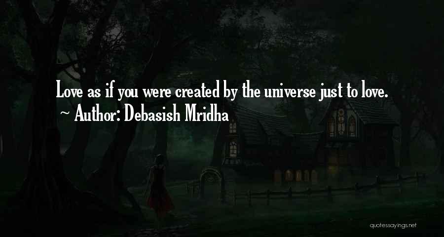Debasish Mridha Quotes: Love As If You Were Created By The Universe Just To Love.