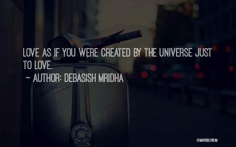 Debasish Mridha Quotes: Love As If You Were Created By The Universe Just To Love.