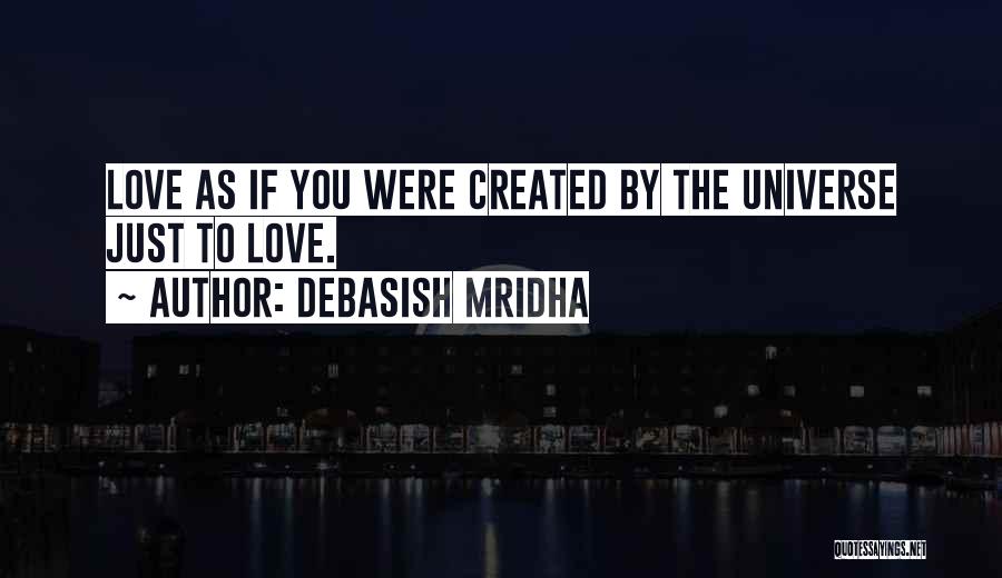 Debasish Mridha Quotes: Love As If You Were Created By The Universe Just To Love.