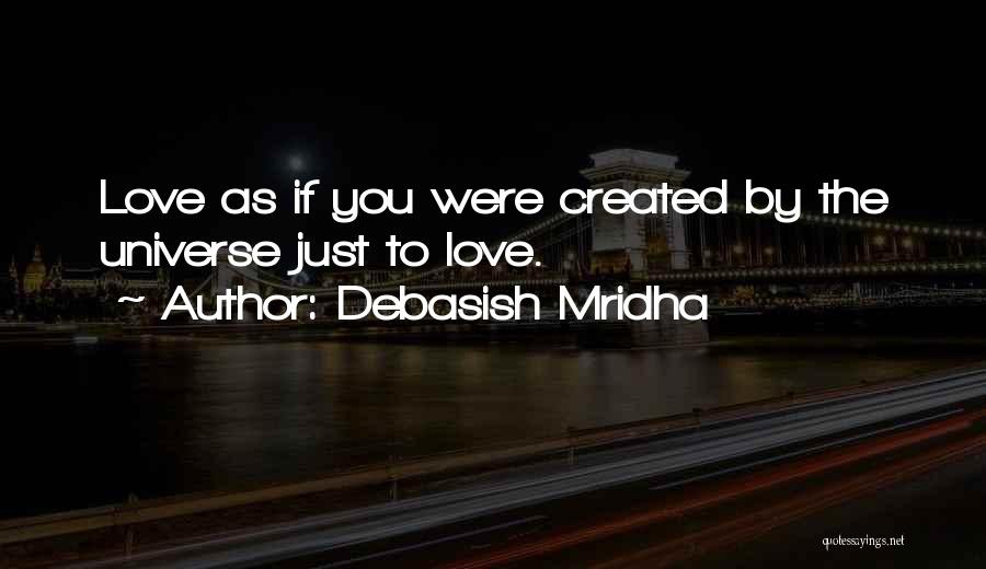 Debasish Mridha Quotes: Love As If You Were Created By The Universe Just To Love.