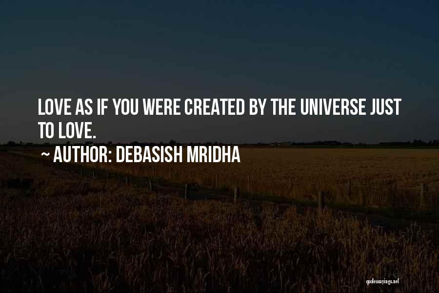 Debasish Mridha Quotes: Love As If You Were Created By The Universe Just To Love.
