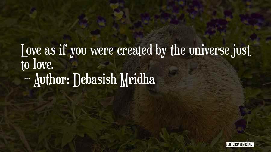 Debasish Mridha Quotes: Love As If You Were Created By The Universe Just To Love.