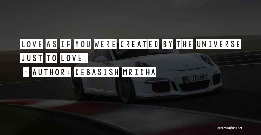 Debasish Mridha Quotes: Love As If You Were Created By The Universe Just To Love.