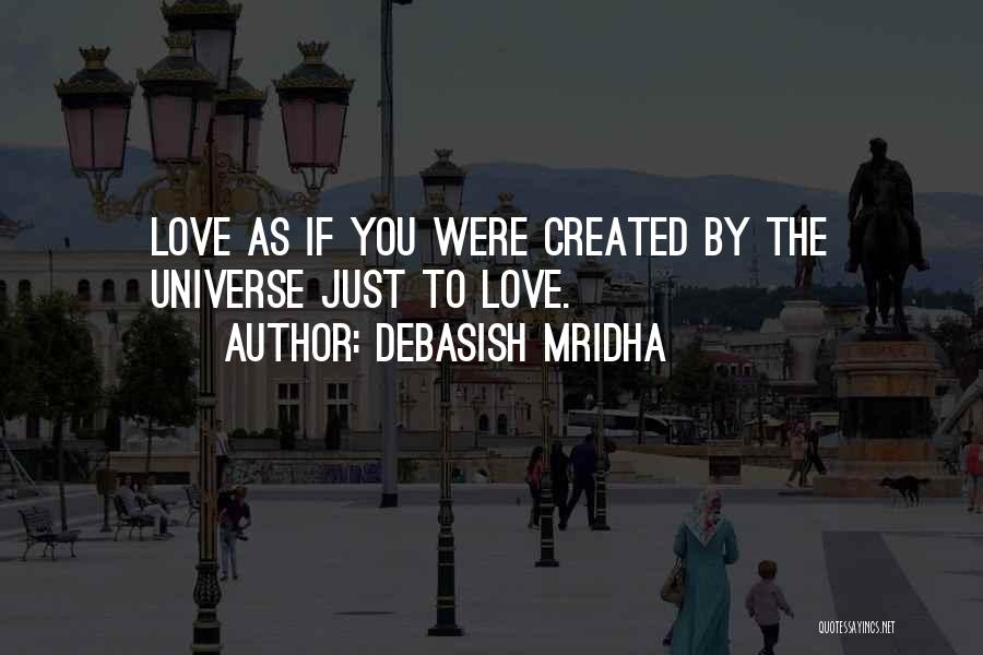 Debasish Mridha Quotes: Love As If You Were Created By The Universe Just To Love.
