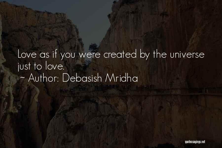 Debasish Mridha Quotes: Love As If You Were Created By The Universe Just To Love.