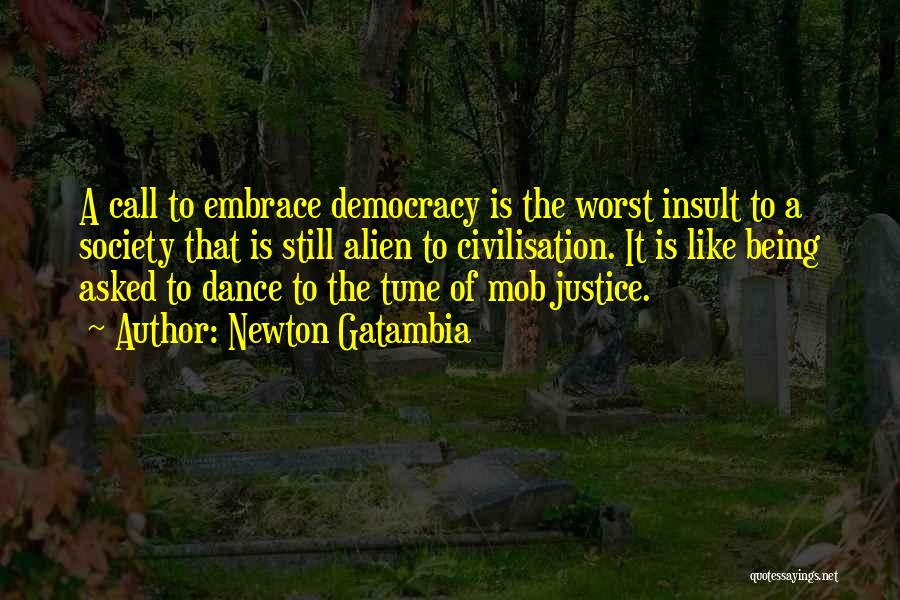 Newton Gatambia Quotes: A Call To Embrace Democracy Is The Worst Insult To A Society That Is Still Alien To Civilisation. It Is