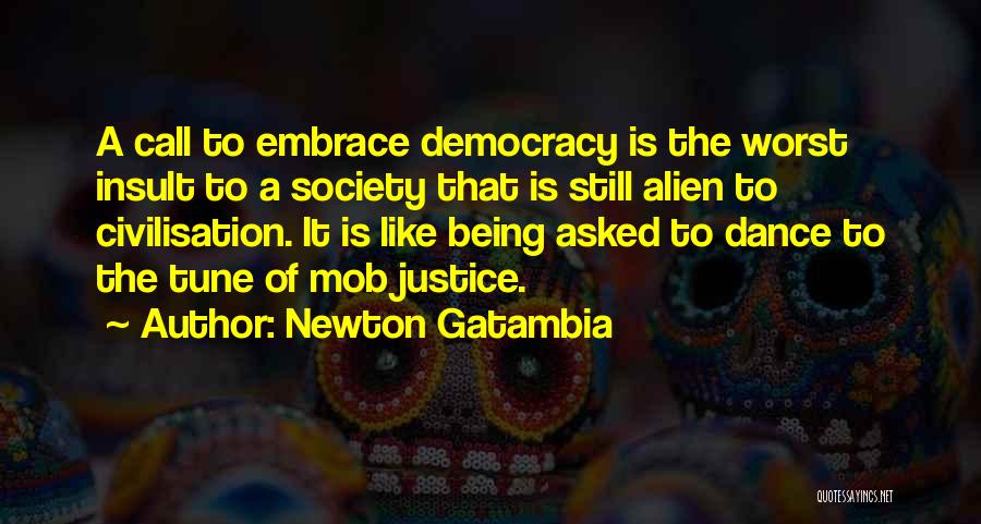 Newton Gatambia Quotes: A Call To Embrace Democracy Is The Worst Insult To A Society That Is Still Alien To Civilisation. It Is