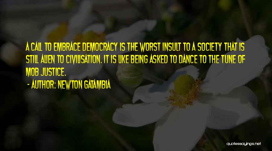 Newton Gatambia Quotes: A Call To Embrace Democracy Is The Worst Insult To A Society That Is Still Alien To Civilisation. It Is